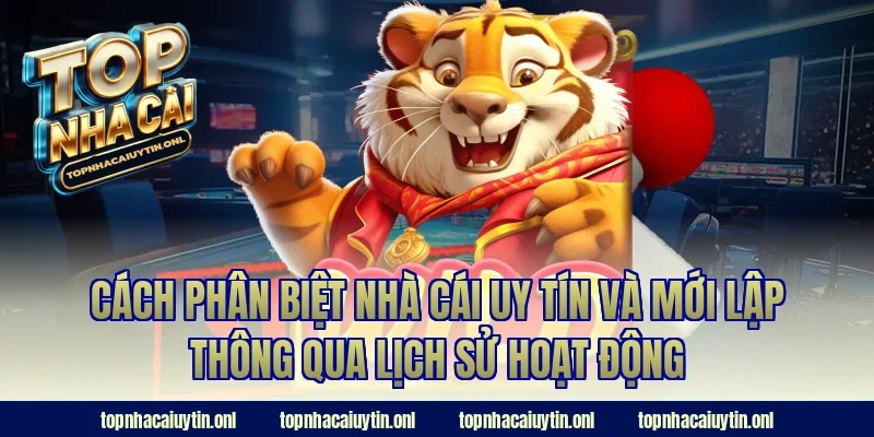 Cách phân biệt nhà cái uy tín và mới lập thông qua lịch sử hoạt động