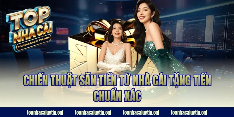 Chiến thuật săn tiền từ nhà cái tặng tiền chuẩn xác