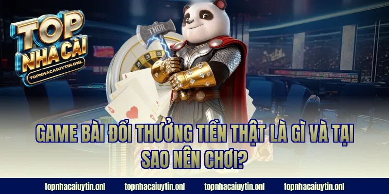 Game bài đổi thưởng tiền thật là gì và tại sao nên chơi?