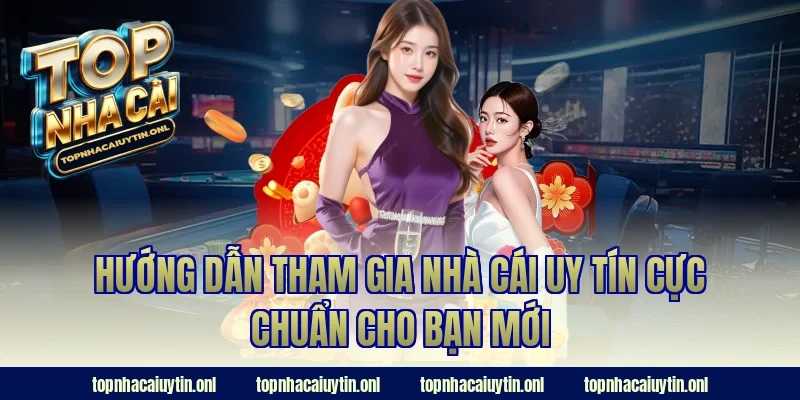 Hướng dẫn tham gia nhà cái uy tín cực CHUẨN cho bạn mới
