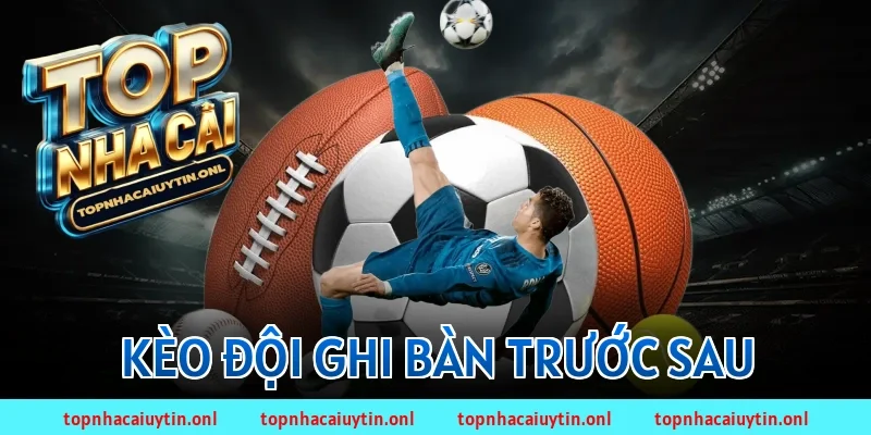 kèo đội ghi bàn trước sau