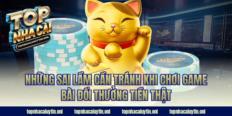 Những sai lầm cần tránh khi chơi game bài đổi thưởng tiền thật
