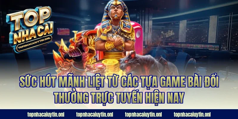 Sức hút mãnh liệt từ các tựa game bài đổi thưởng trực tuyến hiện nay