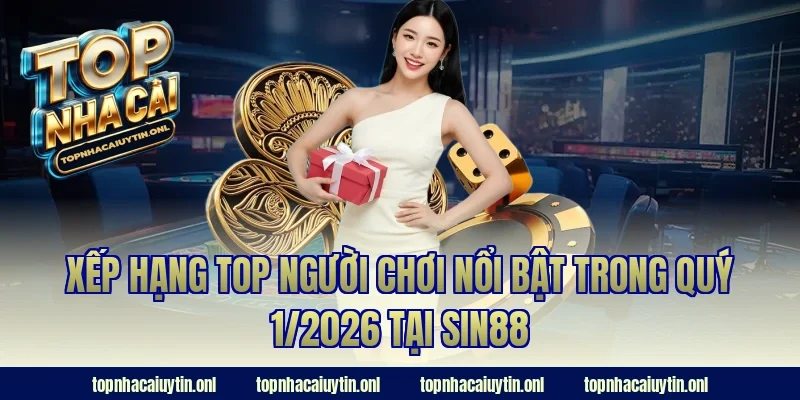 Xếp hạng top người chơi nổi bật trong quý 1/2026 tại Sin88
